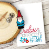 Relax and Enjoy The Little Things - Garden Gnome Enamel Pin